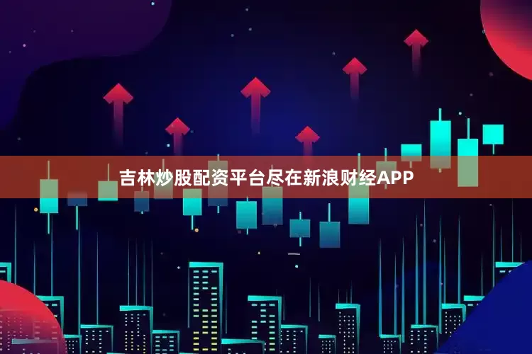 吉林炒股配资平台尽在新浪财经APP