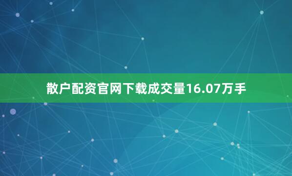 散户配资官网下载成交量16.07万手