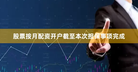 股票按月配资开户截至本次担保事项完成