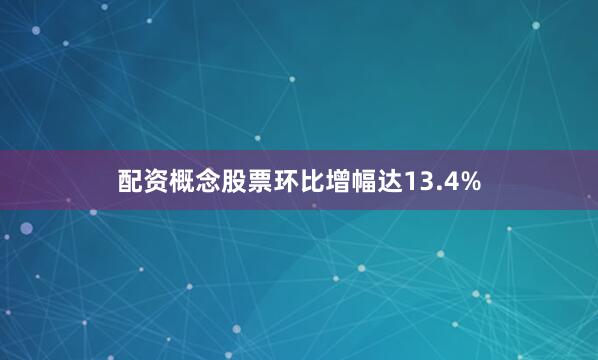配资概念股票环比增幅达13.4%