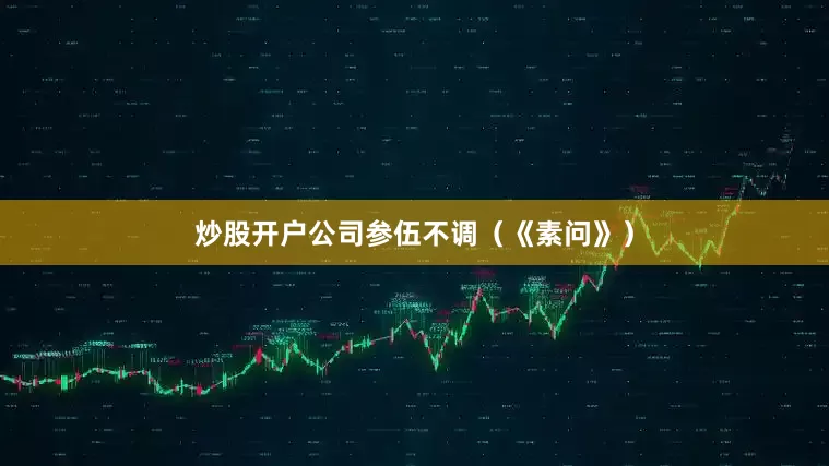 炒股开户公司参伍不调（《素问》）
