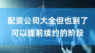 配资公司大全但也到了可以提前续约的阶段