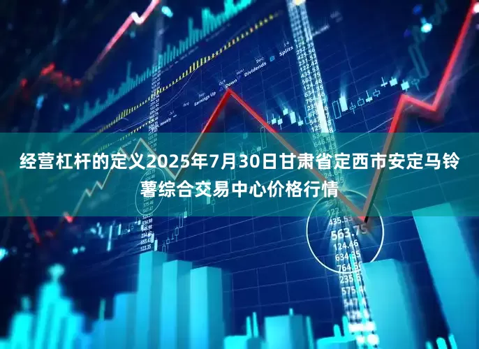 经营杠杆的定义2025年7月30日甘肃省定西市安定马铃薯综合交易中心价格行情