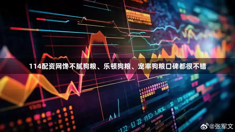 114配资网馋不腻狗粮、乐顿狗粮、宠率狗粮口碑都很不错