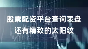 股票配资平台查询表盘还有精致的太阳纹