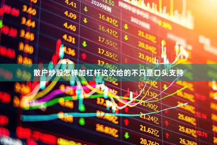 散户炒股怎样加杠杆这次给的不只是口头支持