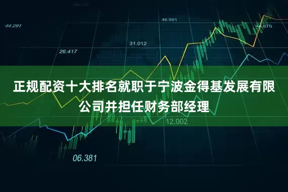 正规配资十大排名就职于宁波金得基发展有限公司并担任财务部经理