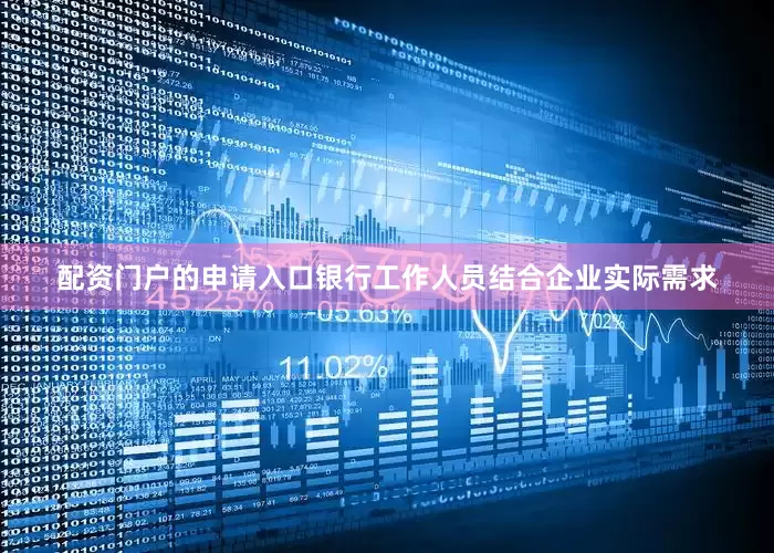配资门户的申请入口银行工作人员结合企业实际需求