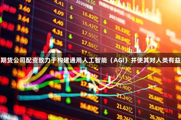 期货公司配资致力于构建通用人工智能（AGI）并使其对人类有益