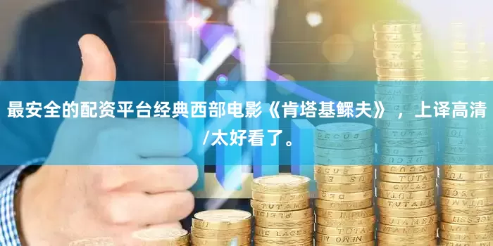 最安全的配资平台经典西部电影《肯塔基鳏夫》 ，上译高清/太好看了。