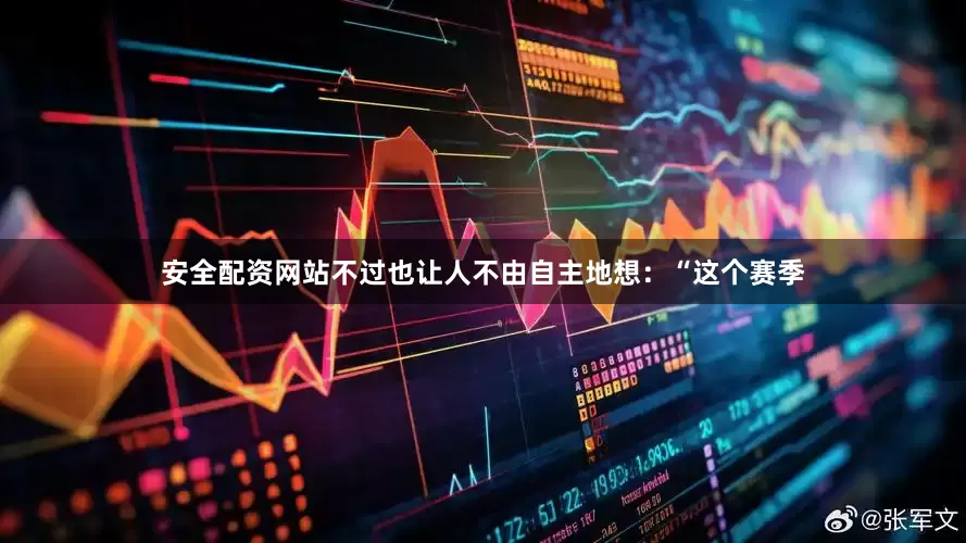安全配资网站不过也让人不由自主地想：“这个赛季