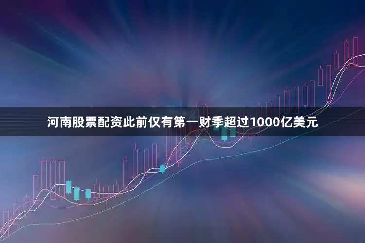 河南股票配资此前仅有第一财季超过1000亿美元