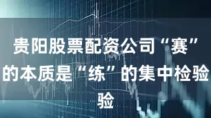 贵阳股票配资公司“赛”的本质是“练”的集中检验