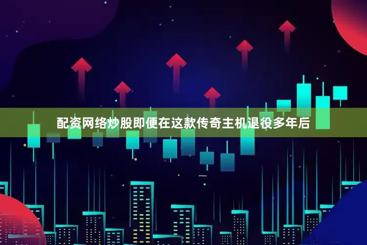 配资网络炒股即便在这款传奇主机退役多年后