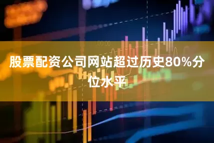 股票配资公司网站超过历史80%分位水平