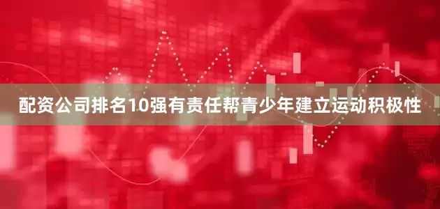 配资公司排名10强有责任帮青少年建立运动积极性