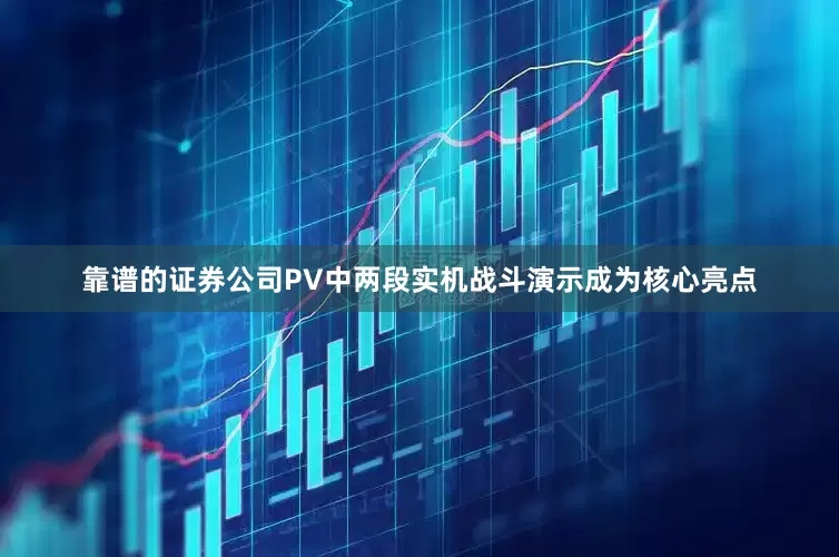 靠谱的证券公司PV中两段实机战斗演示成为核心亮点