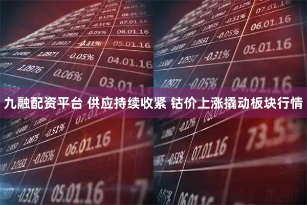 九融配资平台 供应持续收紧 钴价上涨撬动板块行情
