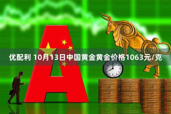 优配利 10月13日中国黄金黄金价格1063元/克
