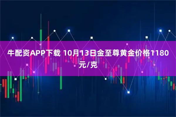牛配资APP下载 10月13日金至尊黄金价格1180元/克