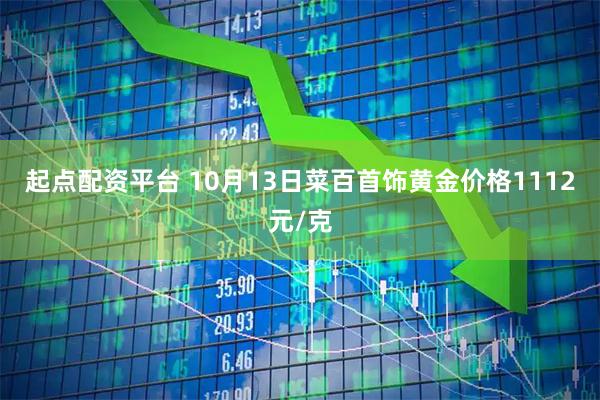 起点配资平台 10月13日菜百首饰黄金价格1112元/克