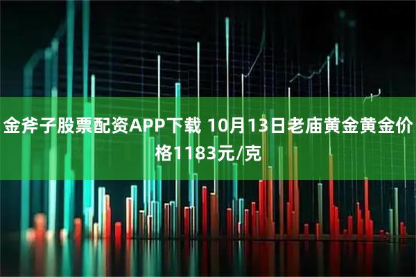 金斧子股票配资APP下载 10月13日老庙黄金黄金价格1183元/克