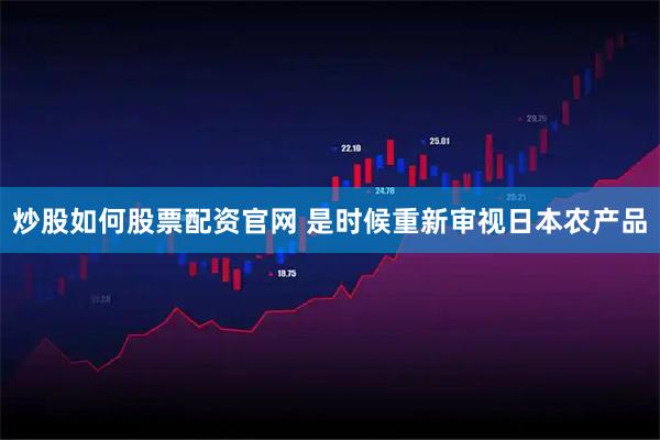 炒股如何股票配资官网 是时候重新审视日本农产品