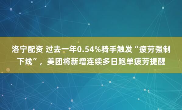 洛宁配资 过去一年0.54%骑手触发“疲劳强制下线”，美团将新增连续多日跑单疲劳提醒