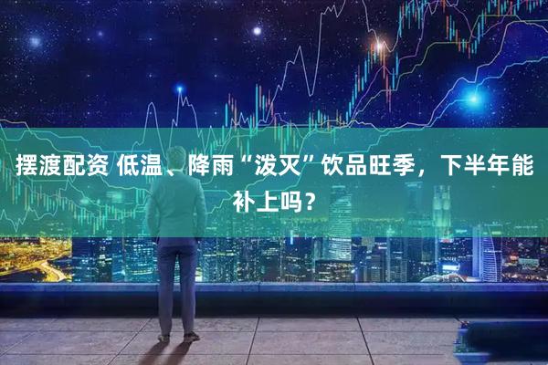 摆渡配资 低温、降雨“泼灭”饮品旺季，下半年能补上吗？