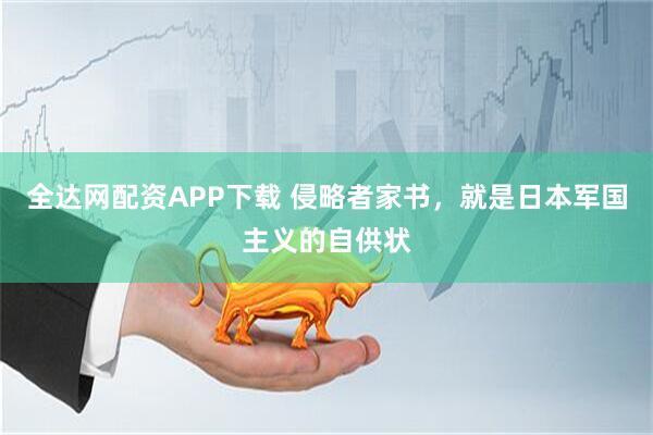 全达网配资APP下载 侵略者家书，就是日本军国主义的自供状
