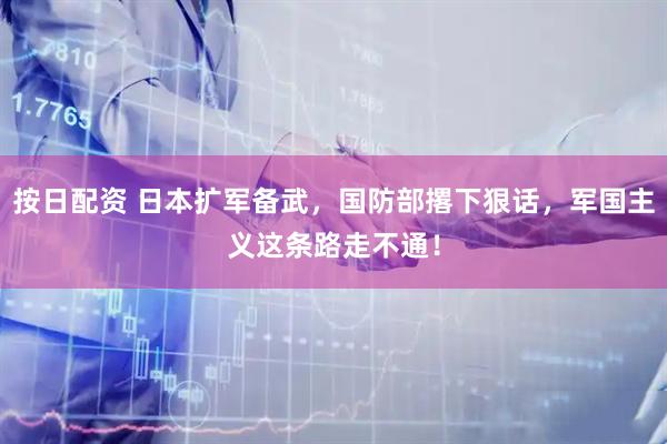 按日配资 日本扩军备武,国防部撂下狠话,军国主义这条路走不通!